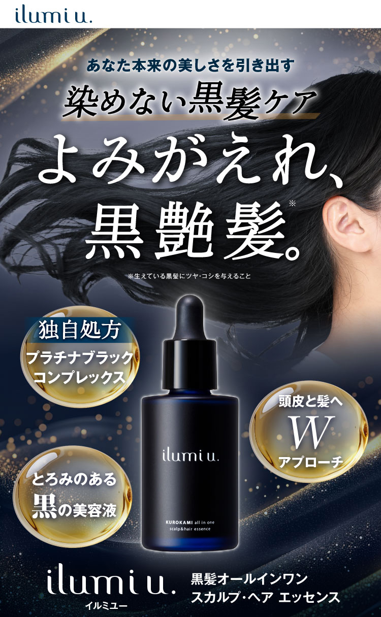 ilumi u. イルミユ― あなた本来の美しさを引き出す 染めない黒髪ケア よみがえれ、黒艶髪※。※生えている黒髪にツヤ・コシを与えること 独自処方プラチナブラックコンプレックス 頭皮と髪へWアプローチ とろみのある黒の美容液 ilumi u. イルミユ― 黒髪オールインワン スカルプ・ヘア エッセンス