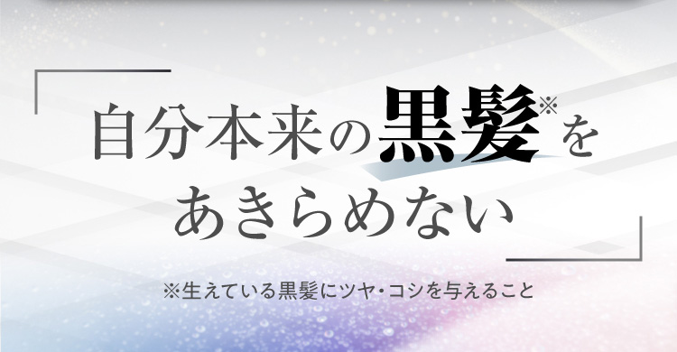自分本来の黒髪※をあきらめない ※生えている黒髪にツヤ・コシを与えること
