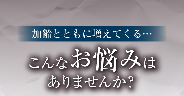 加齢とともに増えてくる… こんなお悩みはありませんか？