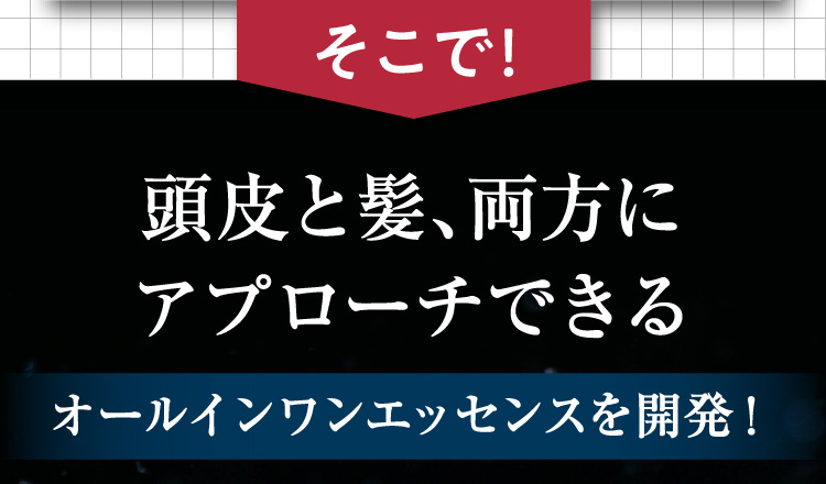 頭皮と髪、両方にアプローチできるオールインワンエッセンスを開発！