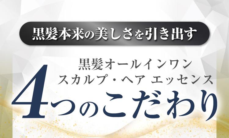 黒髪本来の美しさを引き出す黒髪オールインワン スカルプ・ヘア エッセンス 4つのこだわり