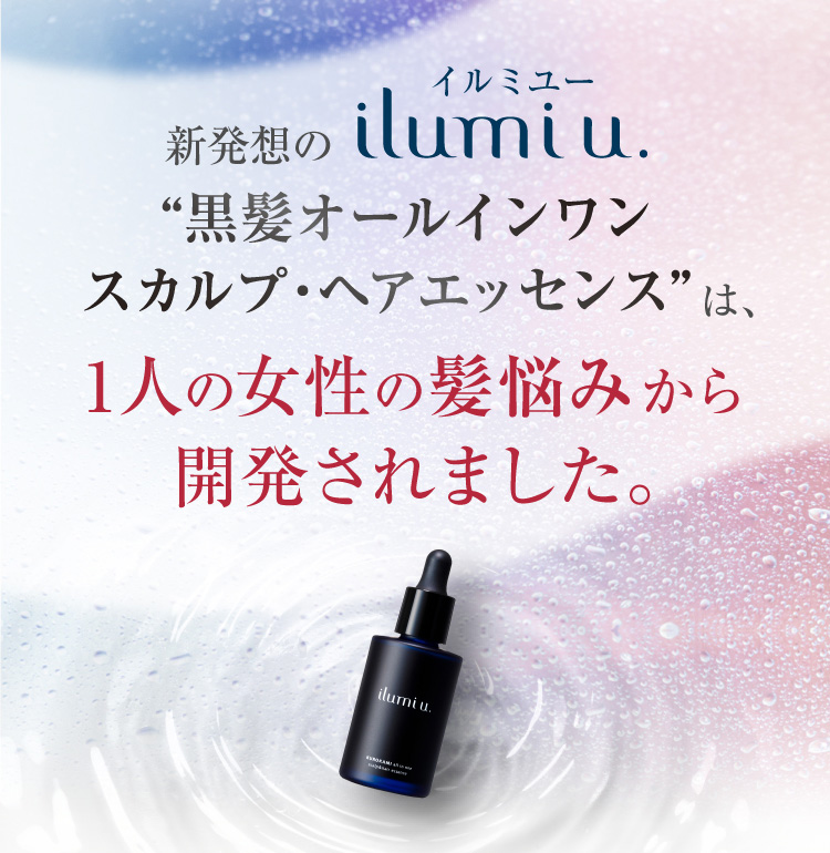 新発想のilumi u. イルミユ― “黒髪オールインワン スカルプ・ヘアエッセンス”は、1人の女性の髪悩みから開発されました。