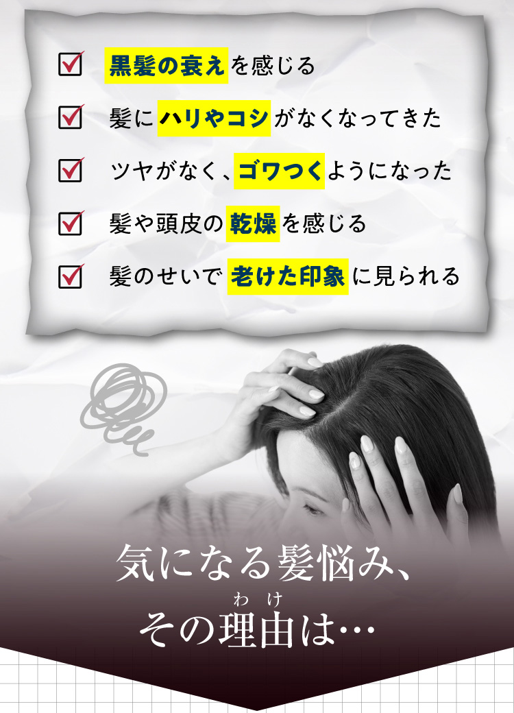 黒髪の衰えを感じる 髪にハリやコシがなくなってきた ツヤがなく、ゴワつくようになった 髪や頭皮の乾燥を感じる 髪のせいで老けた印象に見られる 気になる髪悩み、その理由は…