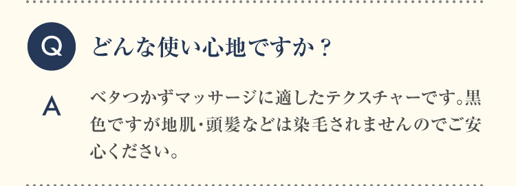 Q どんな使い心地ですか？A ベタつかずマッサージに適したテクスチャーです。黒色ですが地肌・頭髪などは染毛されませんのでご安心ください。